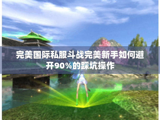 完美国际私服斗战完美新手如何避开90%的踩坑操作