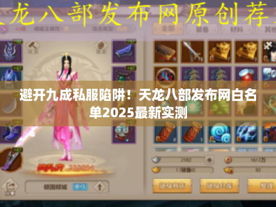 避开九成私服陷阱!天龙八部发布网白名单2025最新实测 避开九成私服陷阱!天龙八部发布网白名单2025最新实测