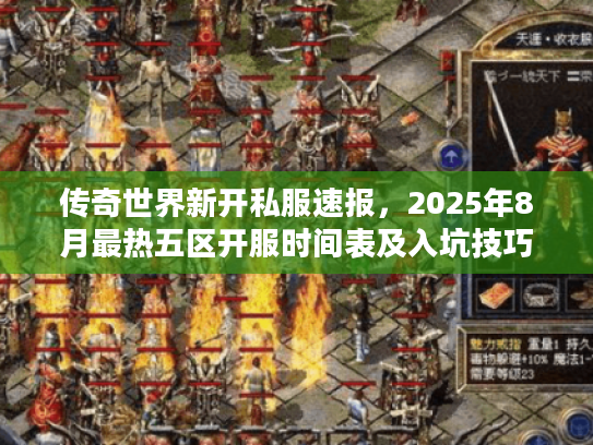 传奇世界新开私服速报，2025年8月最热五区开服时间表及入坑技巧