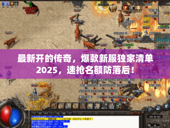 最新开的传奇，爆款新服独家清单2025，速抢名额防落后！