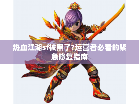 热血江湖sf被黑了?运营者必看的紧急修复指南