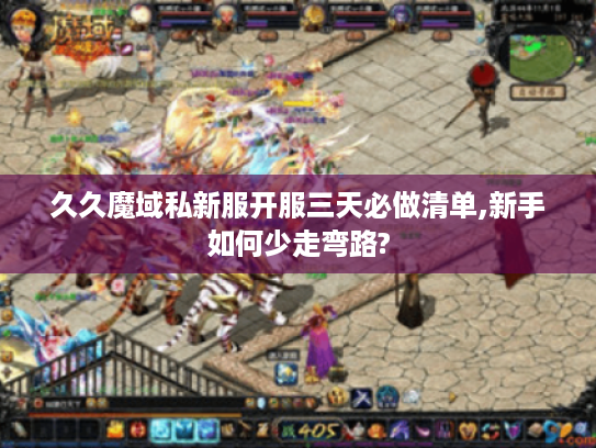久久魔域私新服开服三天必做清单,新手如何少走弯路?