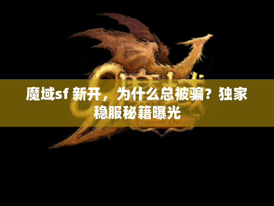 魔域sf 新开，为什么总被骗？独家稳服秘籍曝光