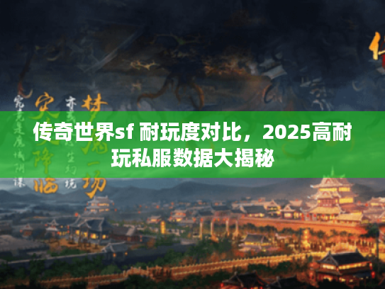 传奇世界sf 耐玩度对比，2025高耐玩私服数据大揭秘