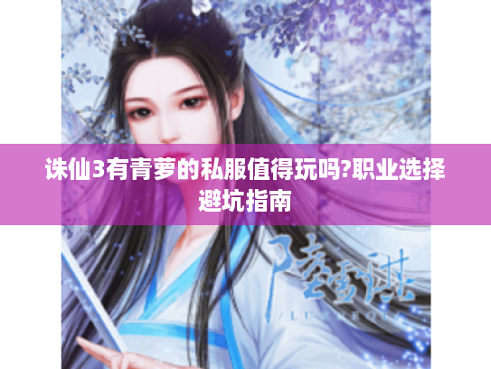 诛仙3有青萝的私服值得玩吗?职业选择避坑指南 诛仙3有青萝的私服值得玩吗?职业选择避坑指南