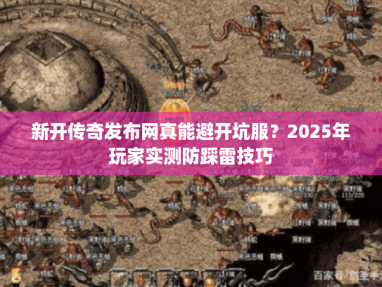 新开传奇发布网真能避开坑服？2025年玩家实测防踩雷技巧