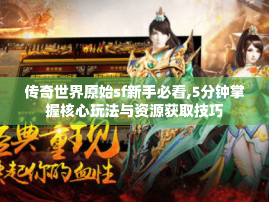 传奇世界原始sf新手必看,5分钟掌握核心玩法与资源获取技巧