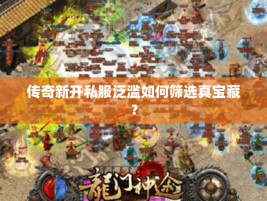 传奇新开私服泛滥如何筛选真宝藏？