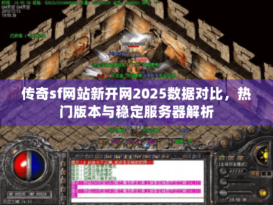 传奇sf网站新开网2025数据对比，热门版本与稳定服务器解析