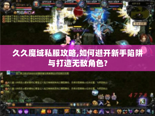 久久魔域私服攻略,如何避开新手陷阱与打造无敌角色?