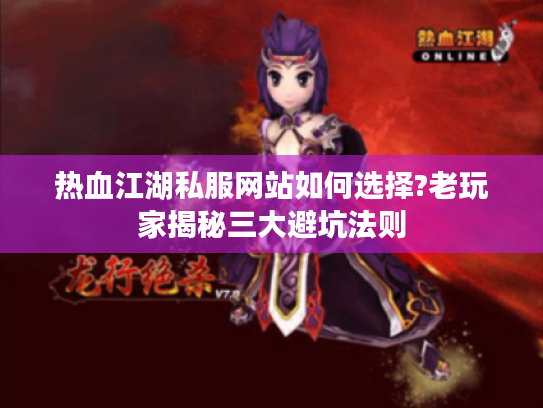 热血江湖私服网站如何选择?老玩家揭秘三大避坑法则