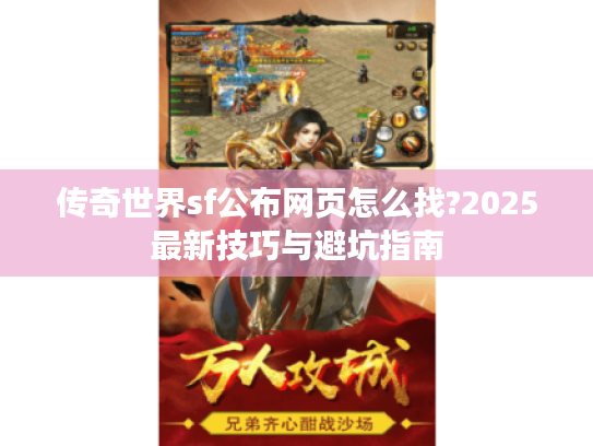 传奇世界sf公布网页怎么找?2025最新技巧与避坑指南