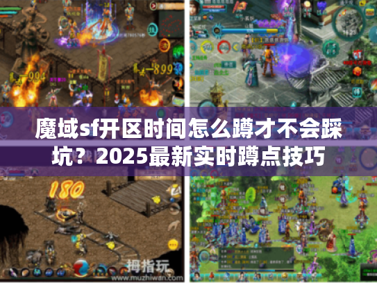 魔域sf开区时间怎么蹲才不会踩坑？2025最新实时蹲点技巧