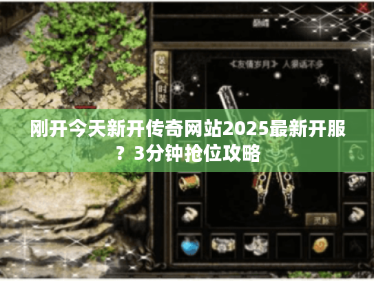 刚开今天新开传奇网站2025最新开服？3分钟抢位攻略