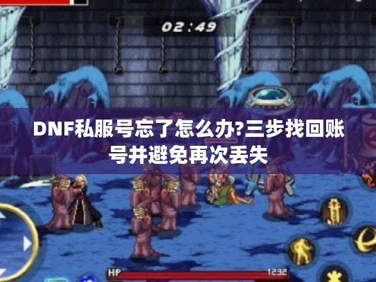 DNF私服号忘了怎么办?三步找回账号并避免再次丢失