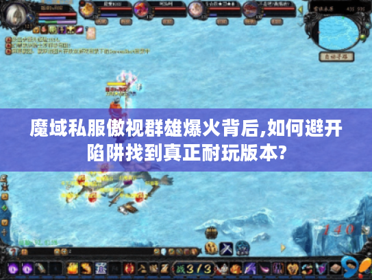 魔域私服傲视群雄爆火背后,如何避开陷阱找到真正耐玩版本? 魔域私服傲视群雄爆火背后,如何避开陷阱找到真正耐玩版本?