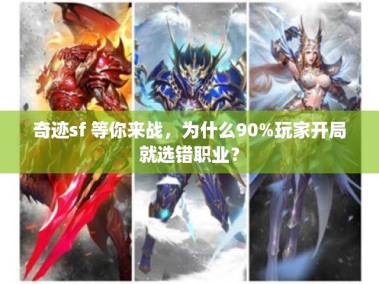 奇迹sf 等你来战，为什么90%玩家开局就选错职业？