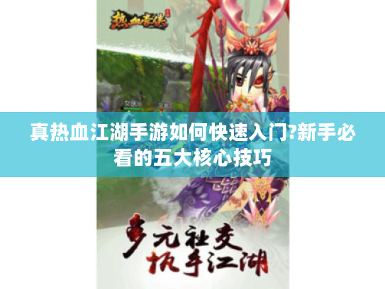 真热血江湖手游如何快速入门?新手必看的五大核心技巧