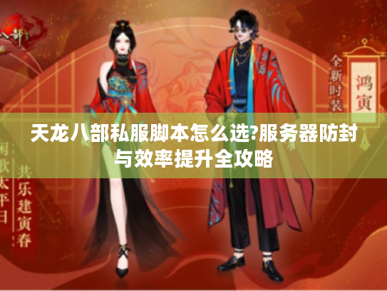 天龙八部私服脚本怎么选?服务器防封与效率提升全攻略 天龙八部私服脚本怎么选?服务器防封与效率提升全攻略