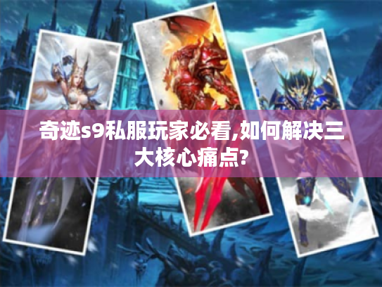 奇迹s9私服玩家必看,如何解决三大核心痛点?