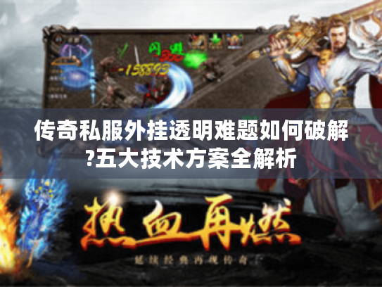 传奇私服外挂透明难题如何破解?五大技术方案全解析