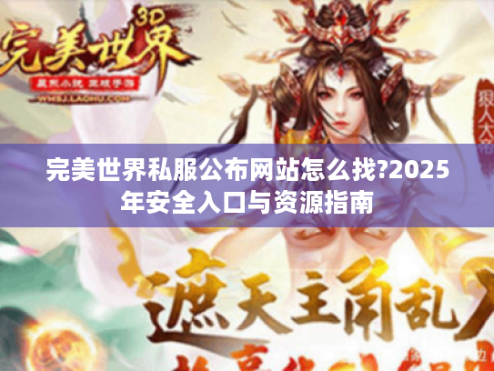 完美世界私服公布网站怎么找?2025年安全入口与资源指南