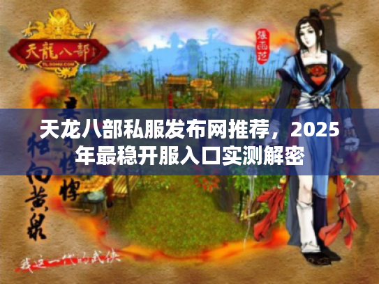天龙八部私服发布网推荐，2025年最稳开服入口实测解密