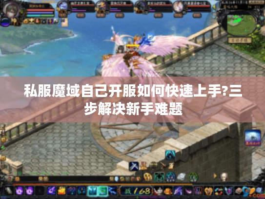 私服魔域自己开服如何快速上手?三步解决新手难题