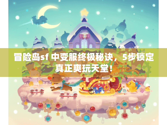 冒险岛sf 中变服终极秘诀，5步锁定真正爽玩天堂！