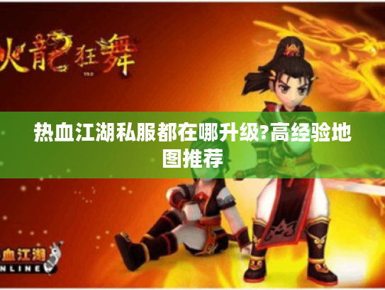 热血江湖私服都在哪升级?高经验地图推荐