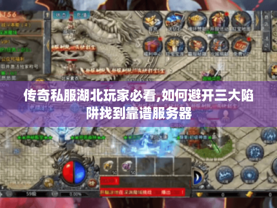传奇私服湖北玩家必看,如何避开三大陷阱找到靠谱服务器