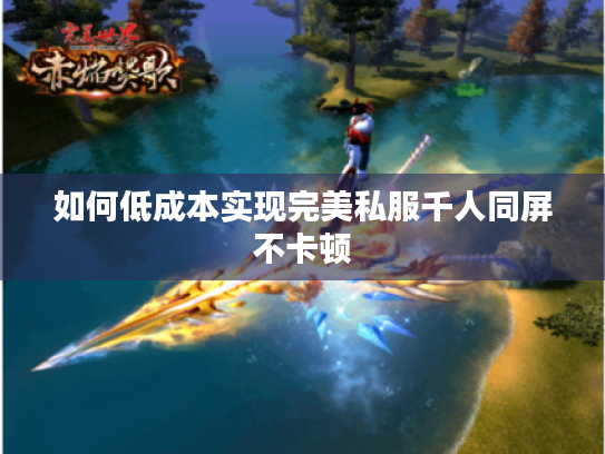 如何低成本实现完美私服千人同屏不卡顿