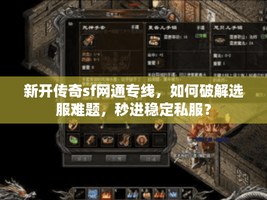 新开传奇sf网通专线，如何破解选服难题，秒进稳定私服？