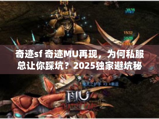 奇迹sf 奇迹MU再现，为何私服总让你踩坑？2025独家避坑秘诀