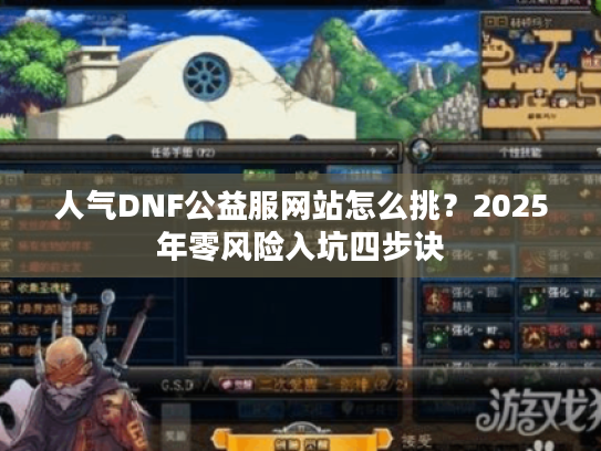 人气DNF公益服网站怎么挑？2025年零风险入坑四步诀