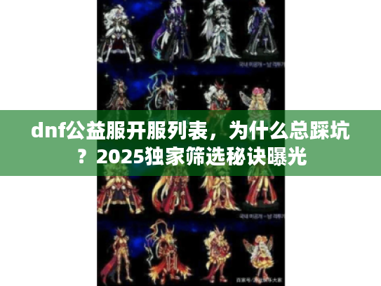 dnf公益服开服列表，为什么总踩坑？2025独家筛选秘诀曝光