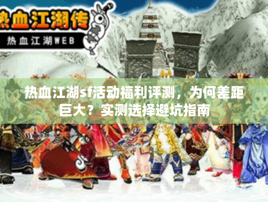 热血江湖sf活动福利评测，为何差距巨大？实测选择避坑指南