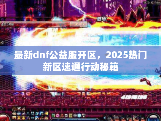 最新dnf公益服开区，2025热门新区速通行动秘籍