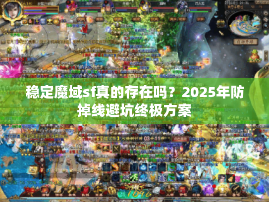 稳定魔域sf真的存在吗？2025年防掉线避坑终极方案
