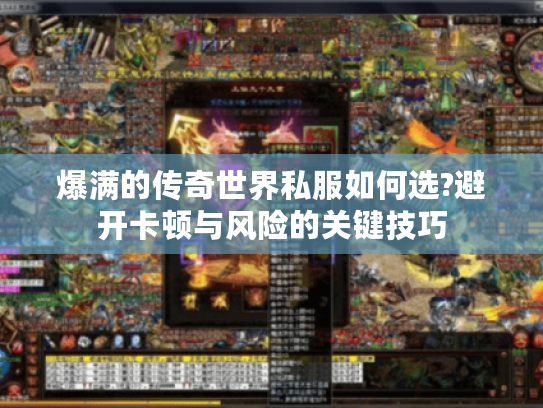 爆满的传奇世界私服如何选?避开卡顿与风险的关键技巧