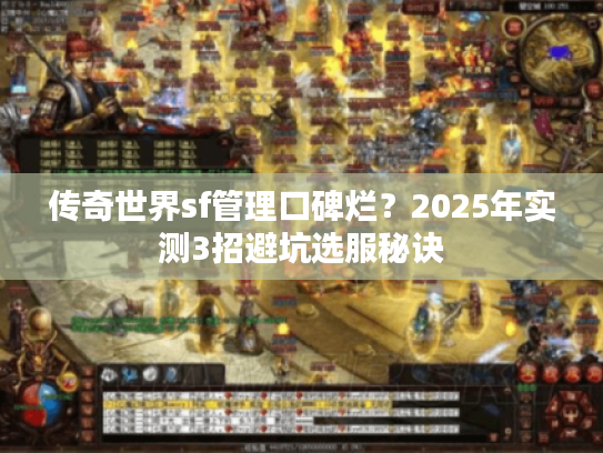 传奇世界sf管理口碑烂？2025年实测3招避坑选服秘诀