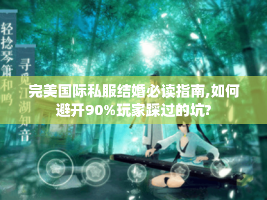 完美国际私服结婚必读指南,如何避开90%玩家踩过的坑? 完美国际私服结婚必读指南,如何避开90%玩家踩过的坑?