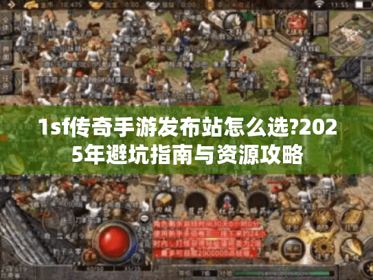 1sf传奇手游发布站怎么选?2025年避坑指南与资源攻略