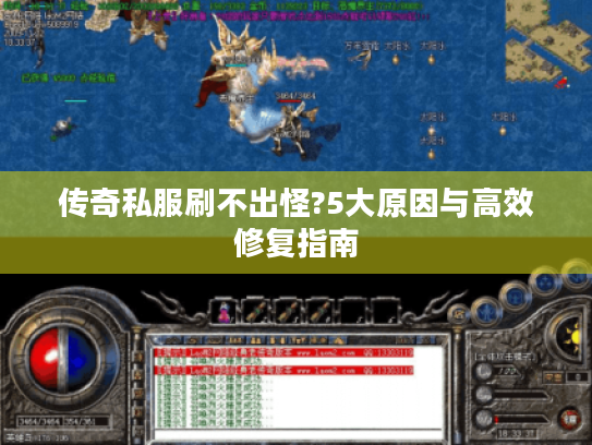 传奇私服刷不出怪?5大原因与高效修复指南