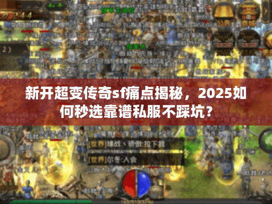 新开超变传奇sf痛点揭秘，2025如何秒选靠谱私服不踩坑？