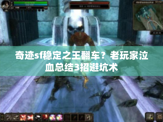 奇迹sf稳定之王翻车?老玩家泣血总结3招避坑术 奇迹sf稳定之王翻车?老玩家泣血总结3招避坑术