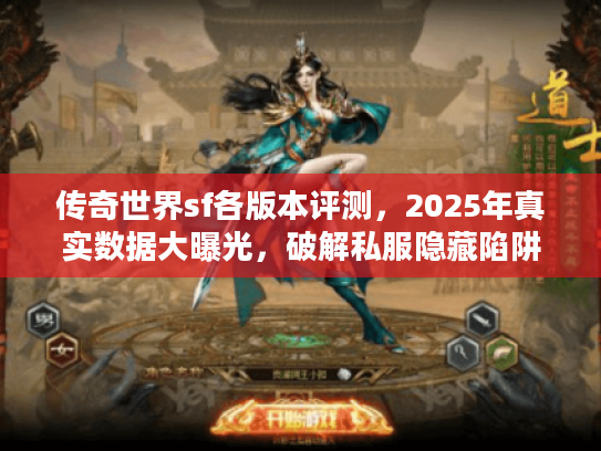传奇世界sf各版本评测，2025年真实数据大曝光，破解私服隐藏陷阱！