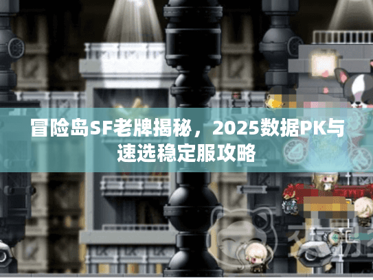 冒险岛SF老牌揭秘，2025数据PK与速选稳定服攻略
