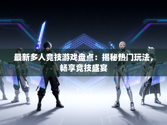 最新多人竞技游戏盘点：揭秘热门玩法，畅享竞技盛宴