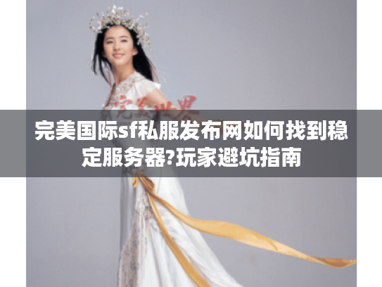 完美国际sf私服发布网如何找到稳定服务器?玩家避坑指南